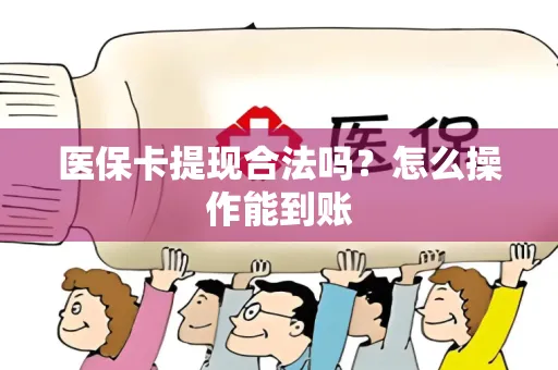 医保卡提现合法吗？怎么操作能到账